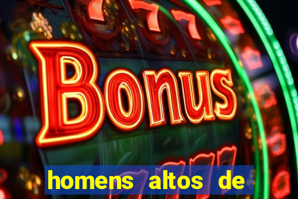 homens altos de pau grande